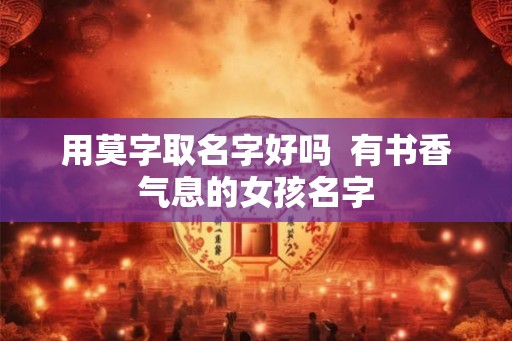 用莫字取名字好吗  有书香气息的女孩名字