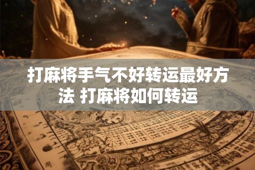 打麻将手气不好转运最好方法 打麻将如何转运