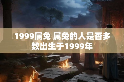 1999属兔 属兔的人是否多数出生于1999年