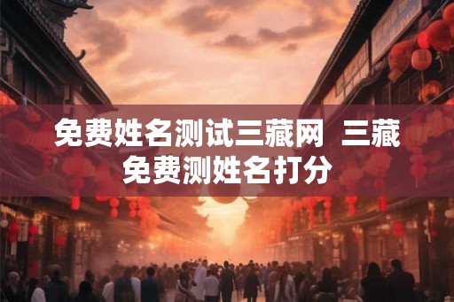 免费姓名测试三藏网  三藏免费测姓名打分