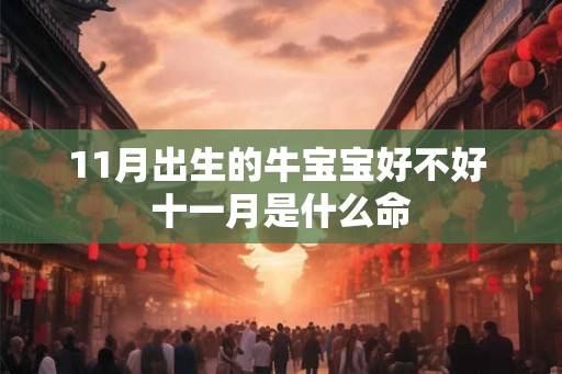 11月出生的牛宝宝好不好 十一月是什么命 11月出生的牛宝宝好不好 十一月是什么命