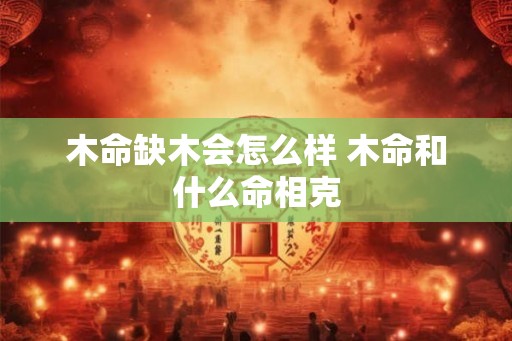 木命缺木会怎么样 木命和什么命相克