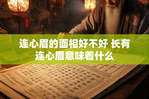 连心眉的面相好不好 长有连心眉意味着什么 连心眉的面相好不好 长有连心眉意味着什么