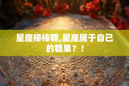 星座棒棒糖,星座属于自己的糖果？！