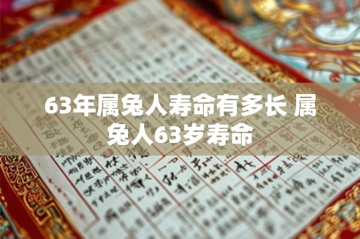 63年属兔人寿命有多长 属兔人63岁寿命