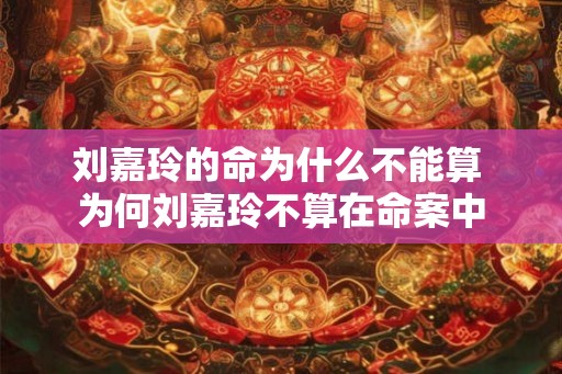 刘嘉玲的命为什么不能算 为何刘嘉玲不算在命案中