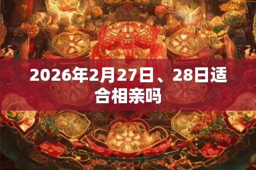 2026年2月27日、28日适合相亲吗