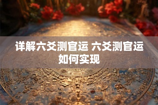 详解六爻测官运 六爻测官运如何实现