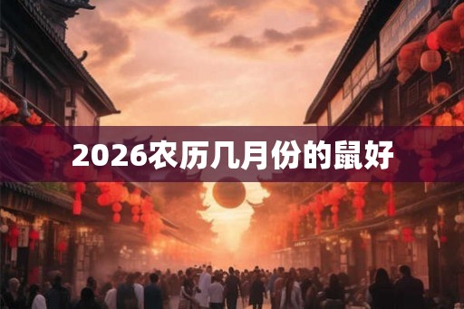2026农历几月份的鼠好