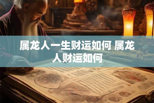 属龙人一生财运如何 属龙人财运如何