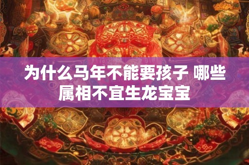 为什么马年不能要孩子 哪些属相不宜生龙宝宝