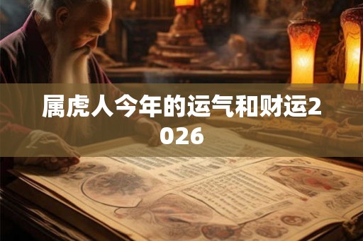 属虎人今年的运气和财运2026 属虎人今年的运气和财运2026