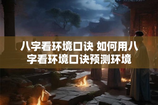 八字看环境口诀 如何用八字看环境口诀预测环境 八字看环境口诀 如何用八字看环境口诀预测环境