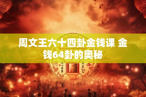 周文王六十四卦金钱课 金钱64卦的奥秘