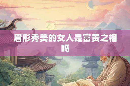 眉形秀美的女人是富贵之相吗