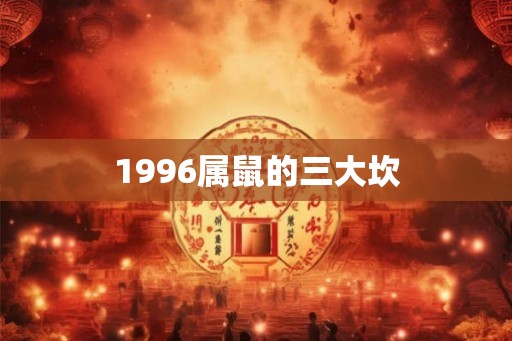 1996属鼠的三大坎 1996属鼠的三大坎