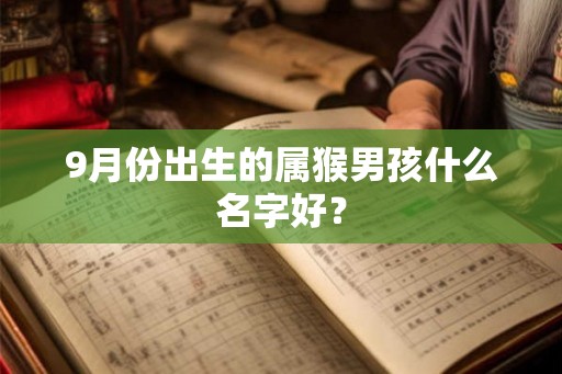 9月份出生的属猴男孩什么名字好? 9月份出生的属猴男孩什么名字好?