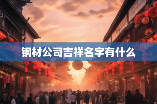 钢材公司吉祥名字有什么