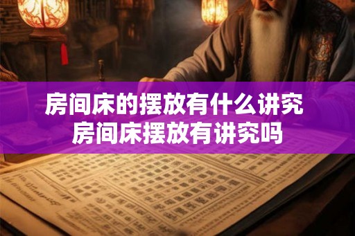 房间床的摆放有什么讲究 房间床摆放有讲究吗