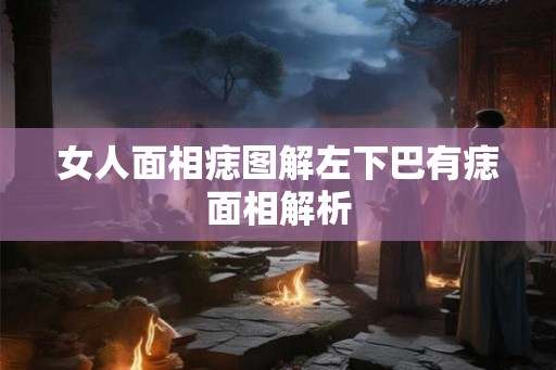 女人面相痣图解左下巴有痣面相解析