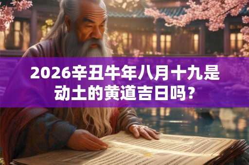 2026辛丑牛年八月十九是动土的黄道吉日吗？