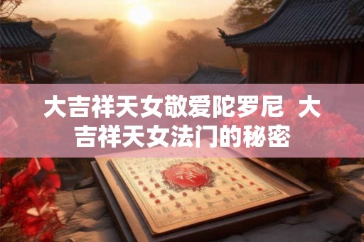 大吉祥天女敬爱陀罗尼  大吉祥天女法门的秘密