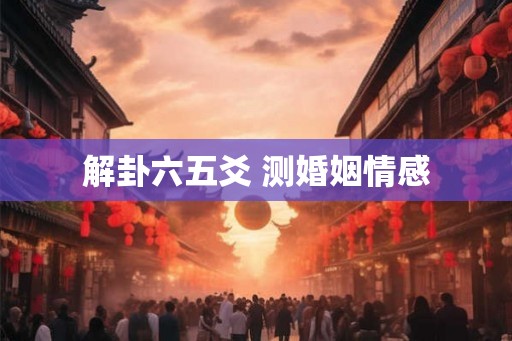 解卦六五爻 测婚姻情感