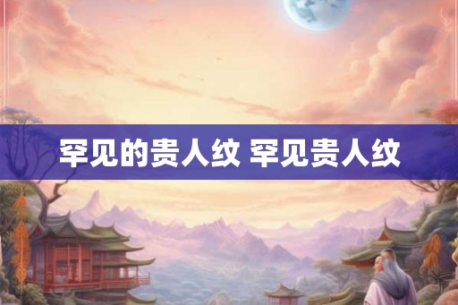 罕见的贵人纹 罕见贵人纹 罕见的贵人纹 罕见贵人纹