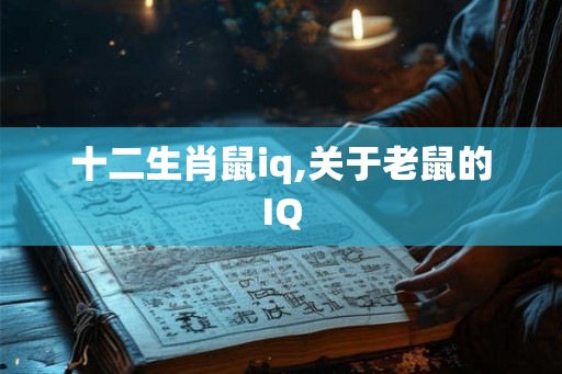 十二生肖鼠iq,关于老鼠的IQ