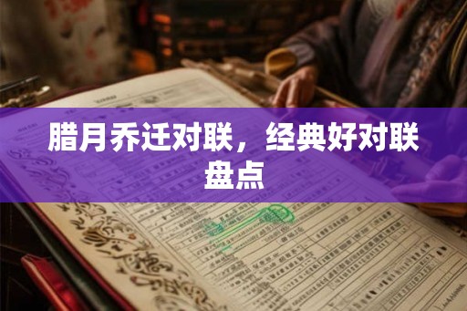 腊月乔迁对联，经典好对联盘点