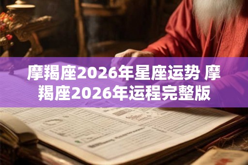 摩羯座2026年星座运势 摩羯座2026年运程完整版