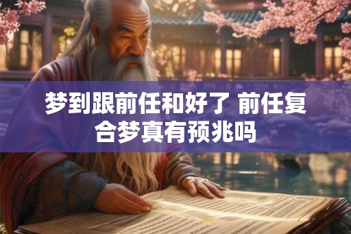 梦到跟前任和好了 前任复合梦真有预兆吗