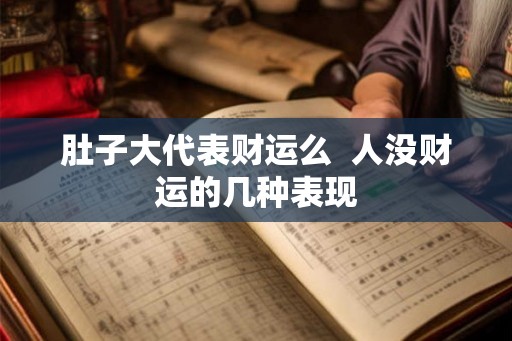 肚子大代表财运么 人没财运的几种表现 肚子大代表财运么 人没财运的几种表现