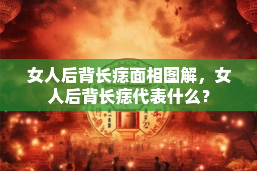 女人后背长痣面相图解,女人后背长痣代表什么? 女人后背长痣面相图解,女人后背长痣代表什么?
