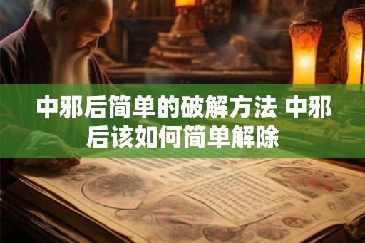 中邪后简单的破解方法 中邪后该如何简单解除 中邪后简单的破解方法 中邪后该如何简单解除