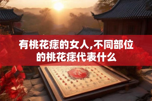 有桃花痣的女人,不同部位的桃花痣代表什么