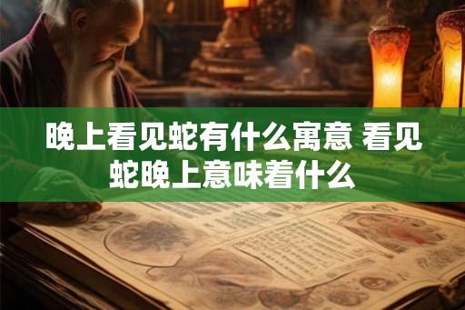 晚上看见蛇有什么寓意 看见蛇晚上意味着什么