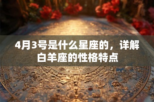 4月3号是什么星座的，详解白羊座的性格特点
