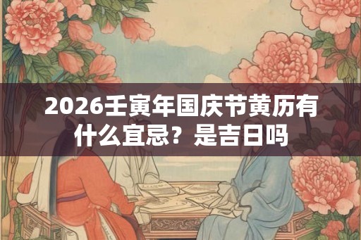 2026壬寅年国庆节黄历有什么宜忌？是吉日吗