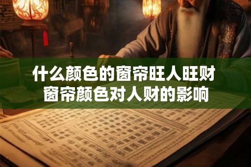 什么颜色的窗帘旺人旺财 窗帘颜色对人财的影响