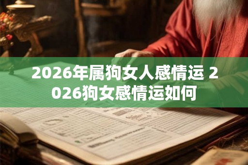2026年属狗女人感情运 2026狗女感情运如何