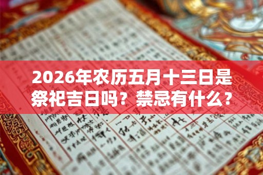 2026年农历五月十三日是祭祀吉日吗？禁忌有什么？