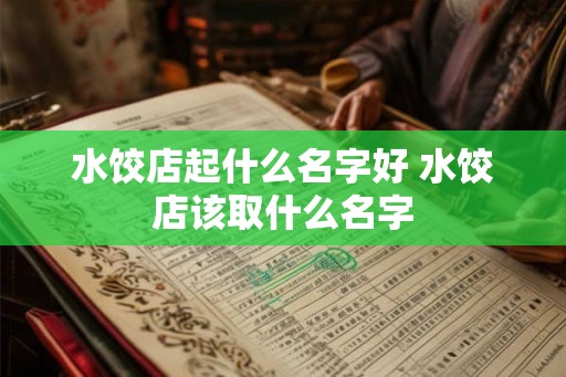 水饺店起什么名字好 水饺店该取什么名字