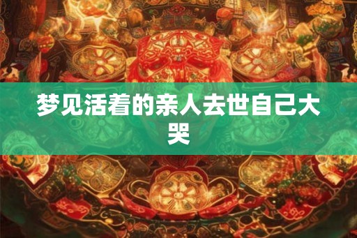 梦见活着的亲人去世自己大哭
