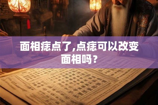 面相痣点了,点痣可以改变面相吗？