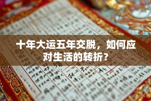 十年大运五年交脱，如何应对生活的转折？