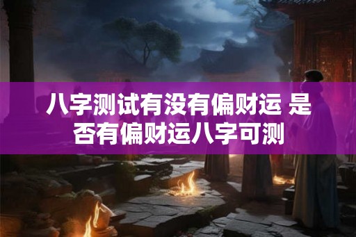 八字测试有没有偏财运 是否有偏财运八字可测 八字测试有没有偏财运 是否有偏财运八字可测
