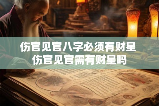 伤官见官八字必须有财星 伤官见官需有财星吗