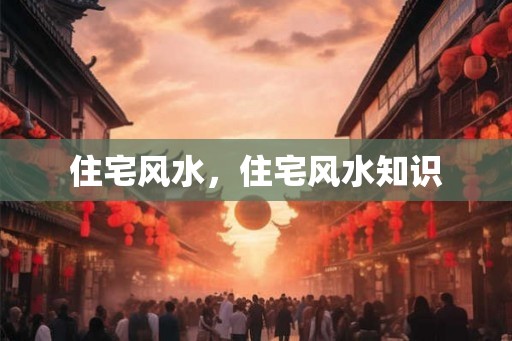 住宅风水，住宅风水知识