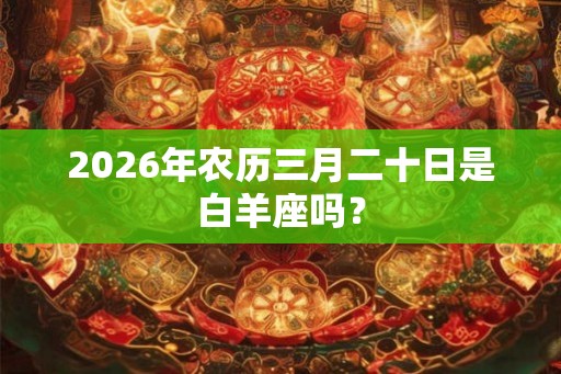 2026年农历三月二十日是白羊座吗？